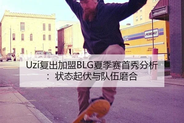 Uzi复出加盟BLG夏季赛首秀分析：状态起伏与队伍磨合